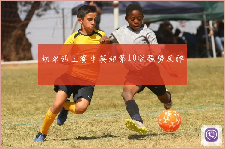 切尔西上赛季英超第10欲强势反弹