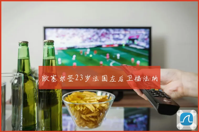 欧塞尔签23岁法国左后卫福法纳