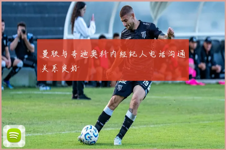 曼联与夸迪奥科内经纪人电话沟通关系良好