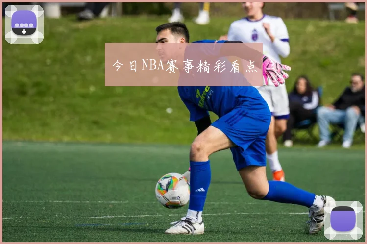 今日NBA赛事精彩看点