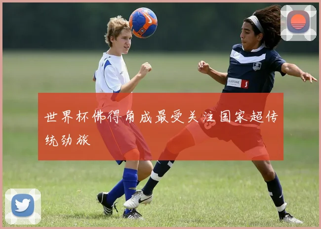 世界杯佛得角成最受关注国家超传统劲旅