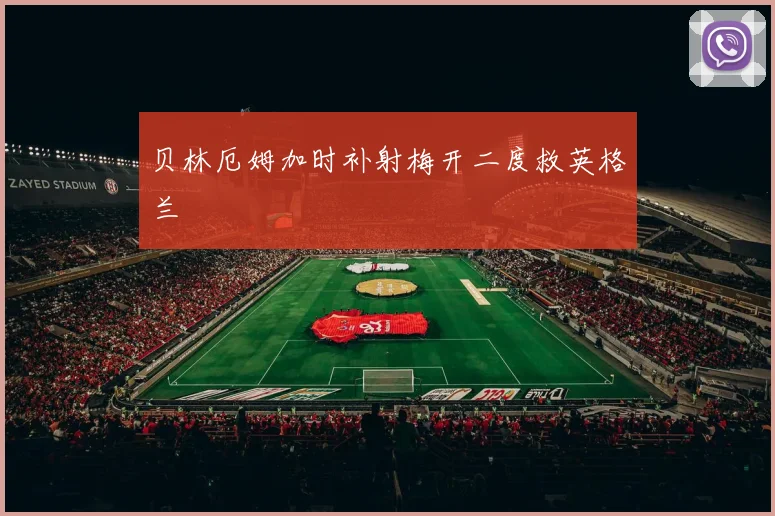 贝林厄姆加时补射梅开二度救英格兰