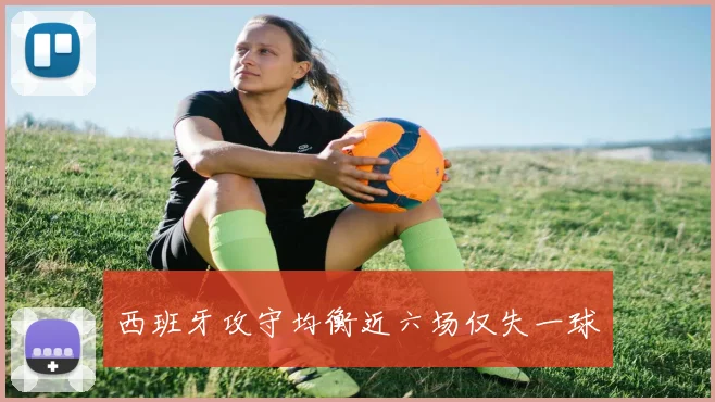 西班牙攻守均衡近六场仅失一球