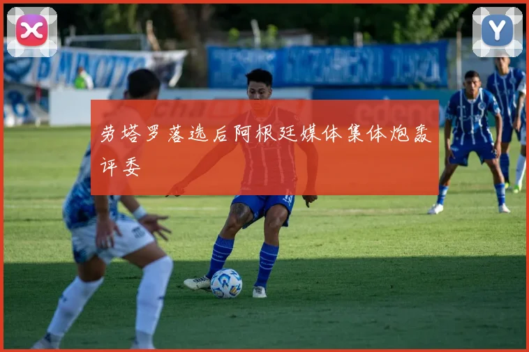 劳塔罗落选后阿根廷媒体集体炮轰评委